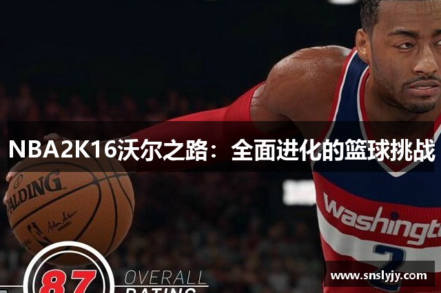 NBA2K16沃尔之路:全面进化的篮球挑战 NBA2K16沃尔之路:全面进化的篮球挑战