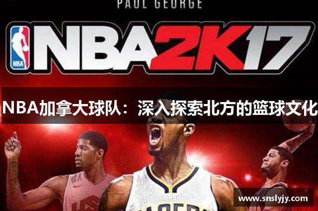 NBA加拿大球队：深入探索北方的篮球文化