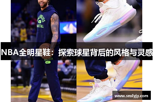 NBA全明星鞋:探索球星背后的风格与灵感 NBA全明星鞋:探索球星背后的风格与灵感