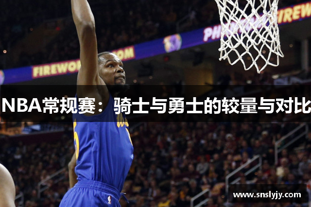 NBA常规赛：骑士与勇士的较量与对比