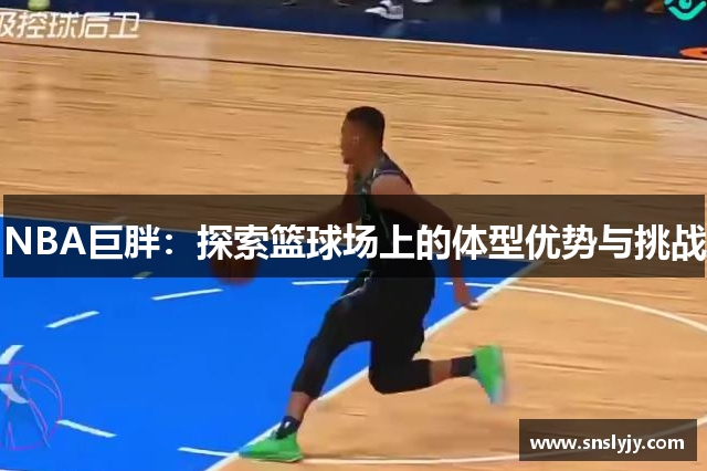 NBA巨胖：探索篮球场上的体型优势与挑战