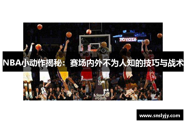 NBA小动作揭秘：赛场内外不为人知的技巧与战术