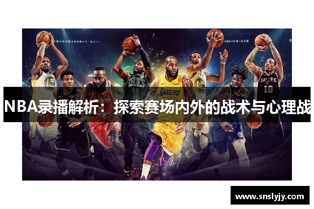 NBA录播解析:探索赛场内外的战术与心理战 NBA录播解析:探索赛场内外的战术与心理战