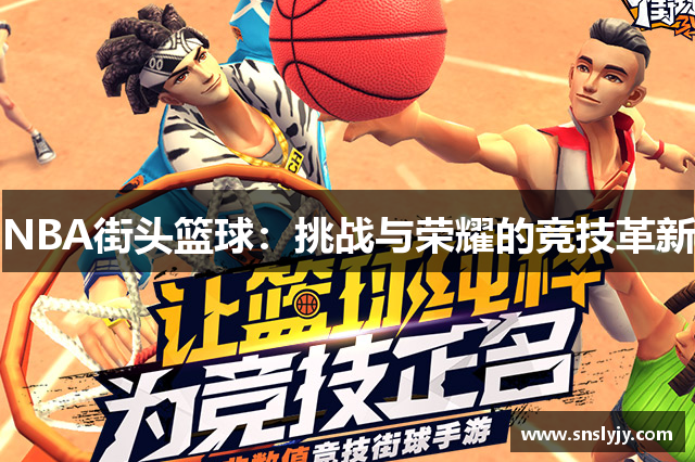 NBA街头篮球：挑战与荣耀的竞技革新