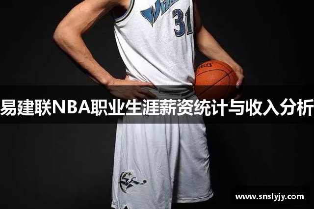 易建联NBA职业生涯薪资统计与收入分析