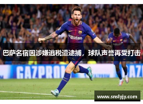 巴萨名宿因涉嫌逃税遭逮捕，球队声誉再受打击