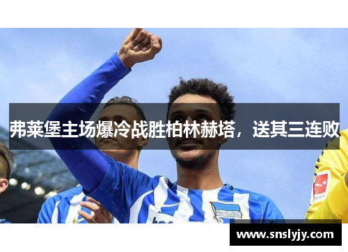 弗莱堡主场爆冷战胜柏林赫塔，送其三连败