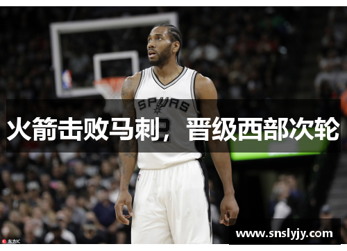 火箭击败马刺,晋级西部次轮 火箭击败马刺,晋级西部次轮