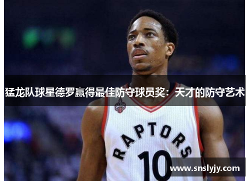 猛龙队球星德罗赢得最佳防守球员奖:天才的防守艺术 猛龙队球星德罗赢得最佳防守球员奖:天才的防守艺术