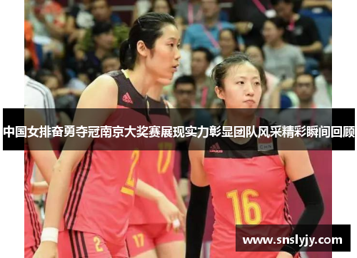 中国女排奋勇夺冠南京大奖赛展现实力彰显团队风采精彩瞬间回顾 中国女排奋勇夺冠南京大奖赛展现实力彰显团队风采精彩瞬间回顾