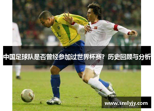 中国足球队是否曾经参加过世界杯赛？历史回顾与分析
