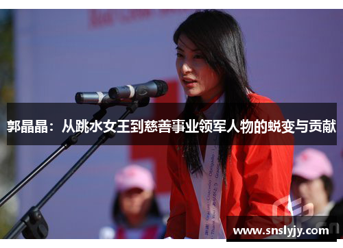 郭晶晶：从跳水女王到慈善事业领军人物的蜕变与贡献